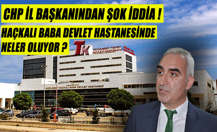 CHP İL BAŞKANI "AKÇAABAT HAÇKALI BABA DEVLET HASTANESİNDE NELER OLUYOR?”