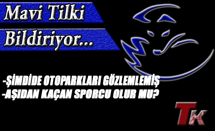 MAVİ TİLKİ BİLDİRİYOR " ŞİMDİDE OTOPARKLARI GÖZLEMLEMİŞ" "AŞIDAN KAÇAN SPORCU OLUR MU?"