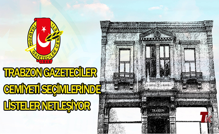 TRABZON GAZETECİLER CEMİYETİ SEÇİMLERİNDE LİSTELER NETLEŞİYOR