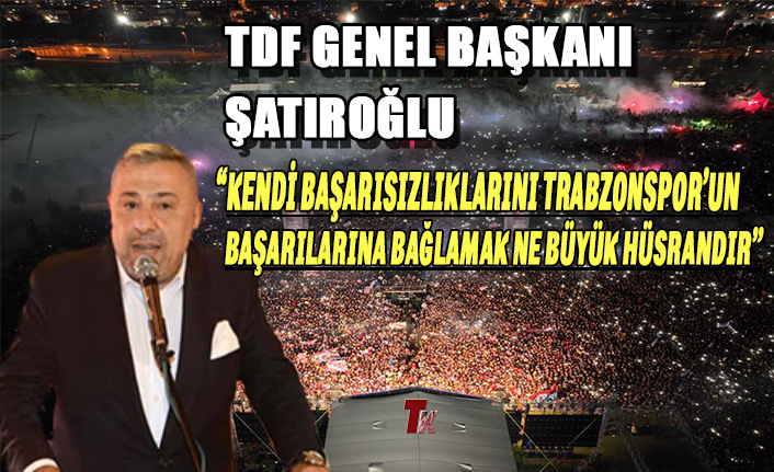 KENDİ BAŞARISIZLIKLARINI TRABZONSPOR’UN BAŞARILARINA BAĞLAMAK NE BÜYÜK HÜSRANDIR”
