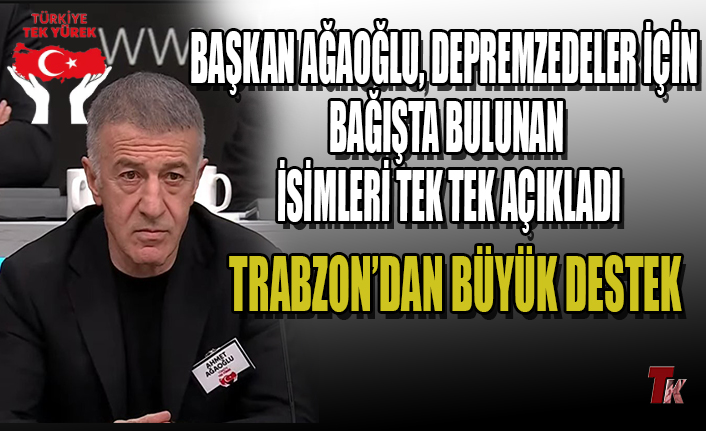 BAŞKAN AĞAOĞLU, DEPREMZEDELER İÇİN BAĞIŞTA BULUNAN İSİMLERİ TEK TEK AÇIKLADI