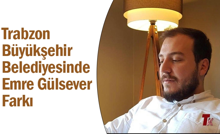 TRABZON BÜYÜKŞEHİR BELEDİYESİNDE EMRE GÜLSEVER FARKI