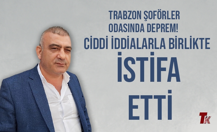 TRABZON ŞOFÖRLER ODASINDAN CİDDİ İDDİALARI DİLE GETİREREK İSTİFA ETTİ