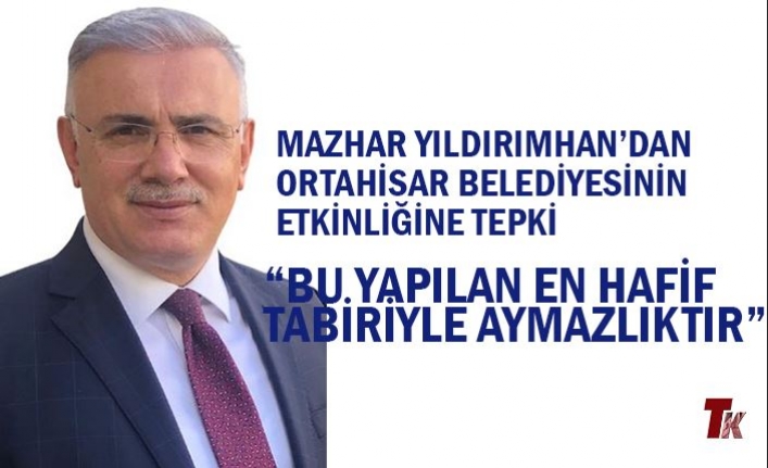 MAZHAR YILDIRIMHAN’DAN ORTAHİSAR BELEDİYESİNİN ETKİNLİĞİNE TEPKİ