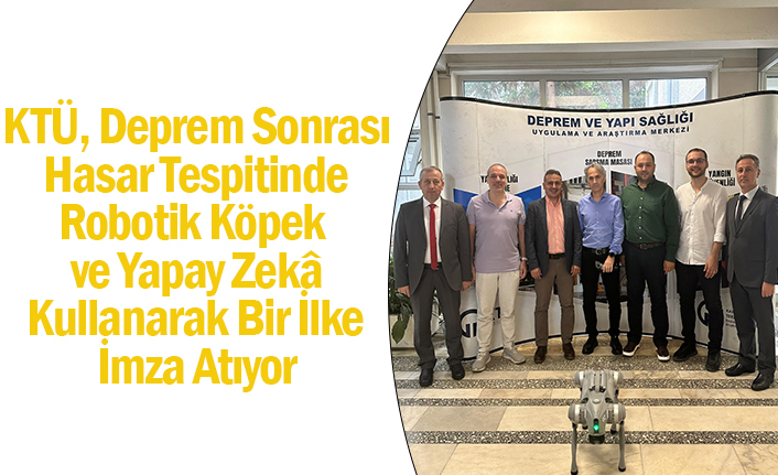 KTÜ, DEPREM SONRASI HASAR TESPİTİNDE ROBOTİK KÖPEK VE YAPAY ZEKÂ KULLANARAK BİR İLKE İMZA ATIYOR