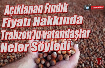 54 TL OLARAK AÇIKLANAN FINDIK FİYATINI TRABZON'LU VATANDAŞLAR DEĞERLENDİRDİ