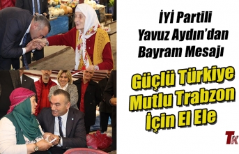 İYİ PARTİLİ YAVUZ AYDIN’IN BAYRAM MESAJI; GÜÇLÜ TÜRKİYE, MUTLU TRABZON İÇİN EL ELE