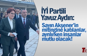 İYİ PARTİLİ AYDIN: SAYIN AKŞENER’İN MİTİNGİNE KATILANLAR, AYRILIRKEN İNSANLAR MUTLU OLACAK!