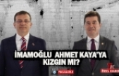 İMAMOĞLU AHMET KAYA’YA KIZGIN MI?