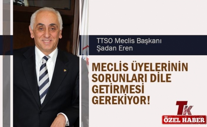 ŞADAN EREN "MECLİS ÜYELERİNİN SORUNLARI DİLE GETİRMESİ GEREKİYOR"